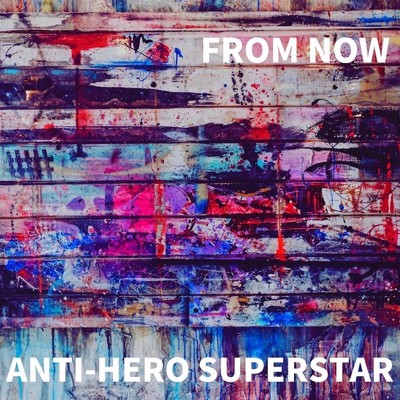 FROM NOW/ANTI-HERO SUPERSTAR