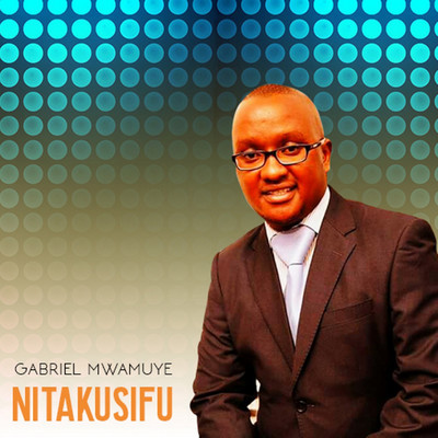 Nitakusifu/Gabriel Mwamuye