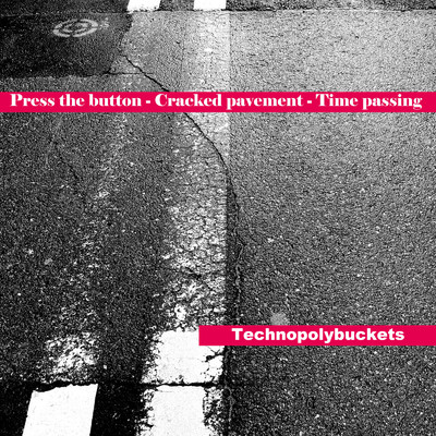 ボタンを押すー亀裂の入った舗装ー過ぎてゆく時間/Technopolybuckets