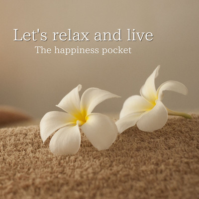 Let's relax and live/The happiness pocket