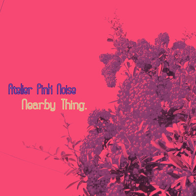 Nearby Thing./Atelier Pink Noise