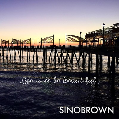 Life will be Beautiful/SINOBROWN