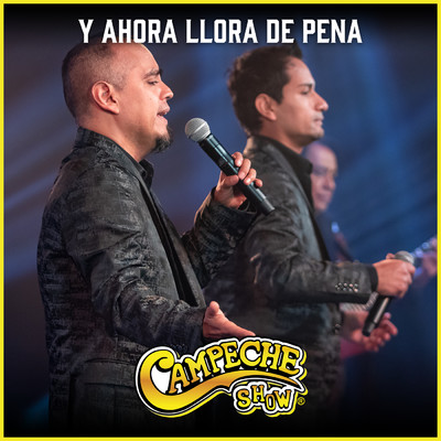 Y Ahora Llora De Pena/Campeche Show