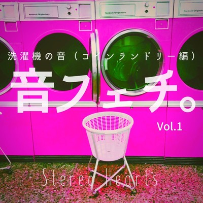 音フェチ。〜洗濯機の音(コインランドリー編)〜 Vol.1/Stereo Hearts