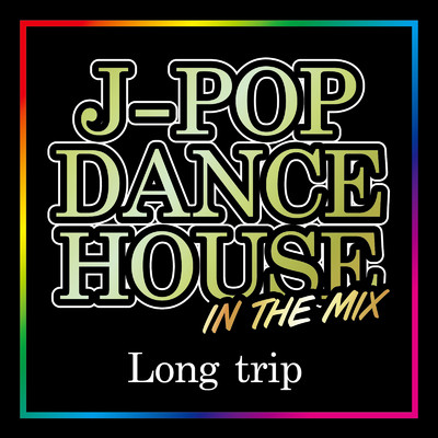 J-POP DANCE HOUSE IN THE MIX -Long trip-/Various Artists