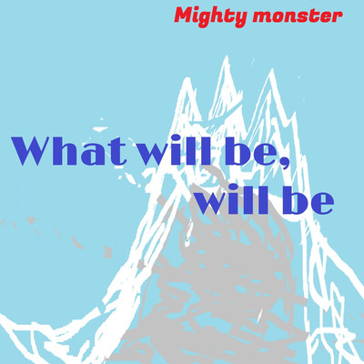What will be,will be/Mighty monster