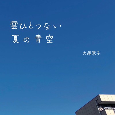 雲ひとつない夏の青空/大塚琴子