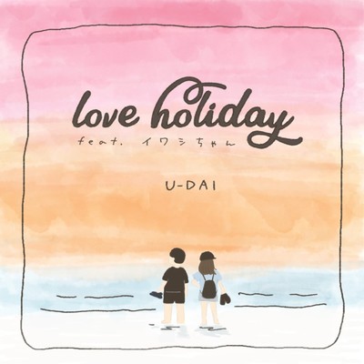 love holiday (feat. イワシちゃん)/U-DAI