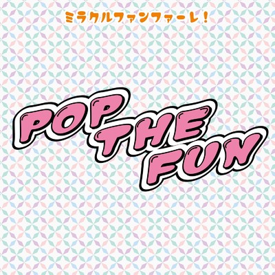 POP THE FUN/ミラクルファンファーレ！