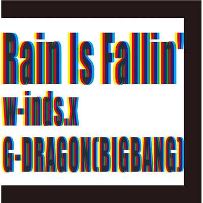 Rain Is Fallin'/w-inds.×G-DRAGON(BIGBANG)