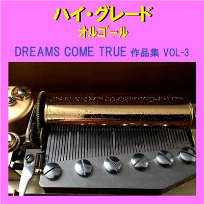 ハイ・グレード オルゴール作品集 DREAMS COME TRUE VOL-3/オルゴールサウンド J-POP