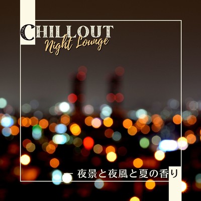 Chillout Night Lounge - 夜景と夜風と夏の香り/Circle of Notes & Teres
