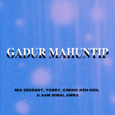 Gadur Mahuntip/Mia Dedensy／Yobby／Ciming Ken-Ken／Aam Ikmal Amru