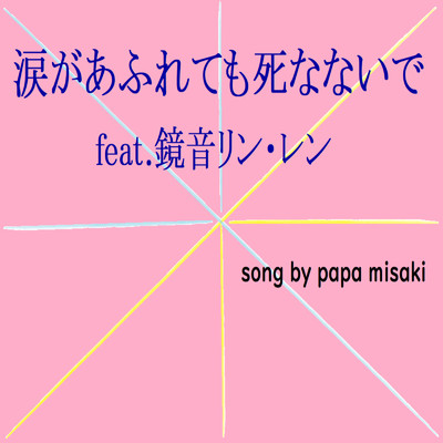 シングル/涙があふれても死なないで (feat. 鏡音リン・レン)/papa misaki