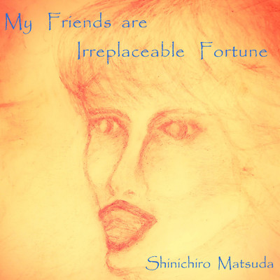 シングル/My Friends are Irreplaceable Fortune/Shinichiro Matsuda
