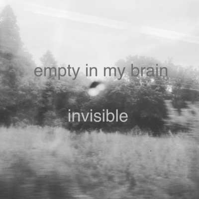 empty in my brain/invisible