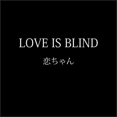 LOVE IS BLIND/恋ちゃん