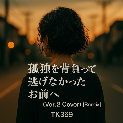 シングル/孤独を背負って逃げなかったお前へ (Ver.2 Cover) [Remix]/TK369