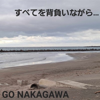すべてを背負いながら.../GO NAKAGAWA