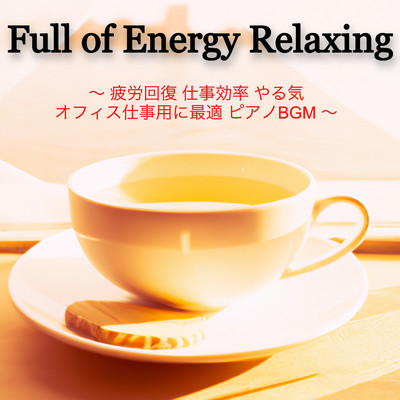 Full of Energy Relaxing  〜 疲労回復 仕事効率 やる気 オフィス仕事用に最適 ピアノBGM 〜/ROOT BGM 癒しの世界