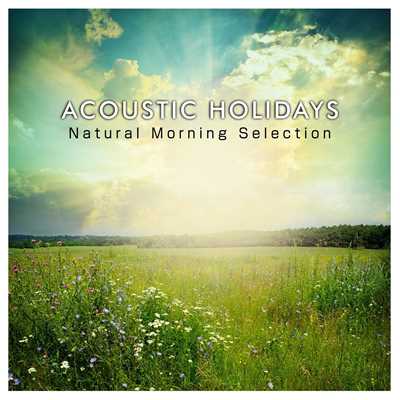 ACOUSTIC HOLIDAYS -Natural Morning Selection- (休日の爽やかな朝から聴きたい、洋楽ヒットのハッピー・アコースティックアレンジ集)/magicbox