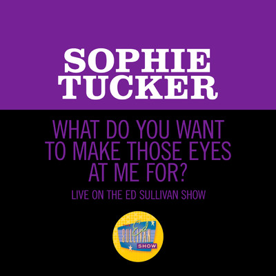 What Do You Want To Make Those Eyes At Me For？ (Live On The Ed Sullivan Show, December 16, 1951)/Sophie Tucker