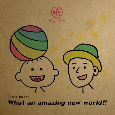 Style three -What an amazing new world！！-/Ryuty
