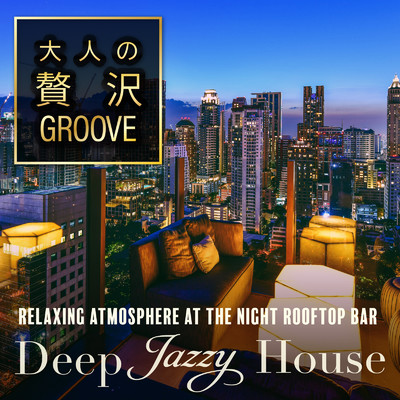 アルバム/大人の贅沢GROOVE 〜スタイリッシュなバーでおしゃれに癒されるDeep Jazzy House〜/Cafe lounge resort