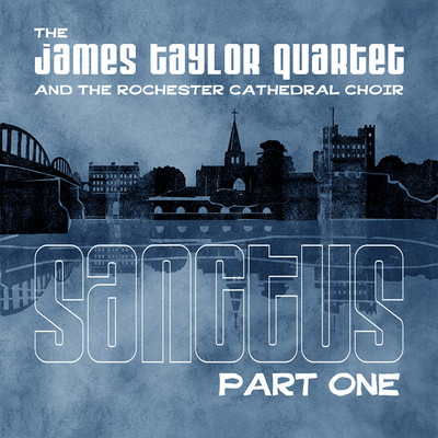 Sanctus, Pt. 1 (feat. The Rochester Cathedral Choir)/The James Taylor Quartet