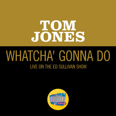 シングル/Whatcha' Gonna Do (Live On The Ed Sullivan Show, June 13, 1965)/トム・ジョーンズ