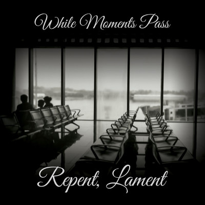 Repent, Lament/While Moments Pass