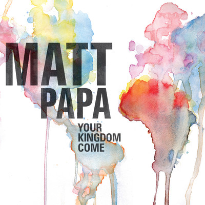 Your Kingdom Come/Matt Papa