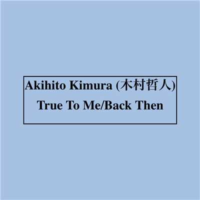 True To Me ／ Back Then -Single/Akihito Kimura (木村哲人)