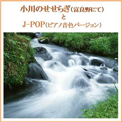 小川のせせらぎ(富良野にて)とJ-POP(ピアノ音色サウンド) VOL-3/リラックスサウンドプロジェクト