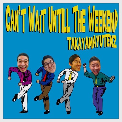 CAN'T WAIT UNTIL THE WEEKEND/タカヤマユーテンズ