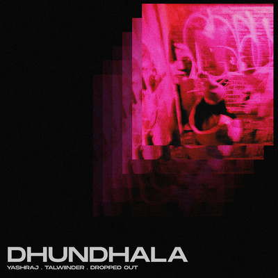 Dhundhala/Yashraj／Dropped Out／Talwiinder