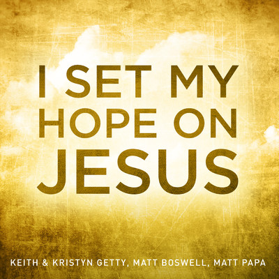 I Set My Hope On Jesus/Keith & Kristyn Getty／Matt Boswell／Matt Papa