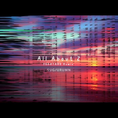 All About Z(YODATARO Remix)/SUGIURUMN feat. 遊佐春菜