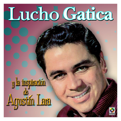 Lucho Gatica y la Inspiracion de Agustin Lara/ルーチョ・ガティーカ