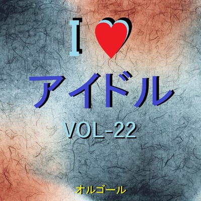 I LOVE アイドル オルゴール作品集 VOL-22/オルゴールサウンド J-POP