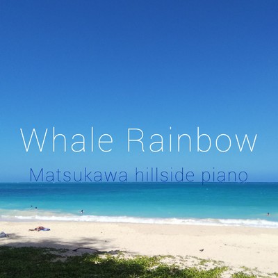 Whale Rainbow/Matsukawa hillside piano