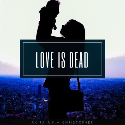LOVE IS DEAD/AKIRA a.k.a.Christopher