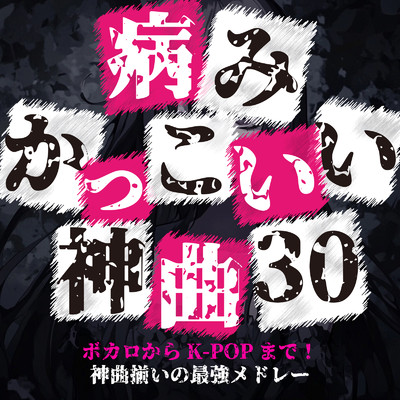 アルバム/病みかっこいい神曲 30〜ボカロからK-POPまで！神曲揃いの最強メドレー〜/Various Artists