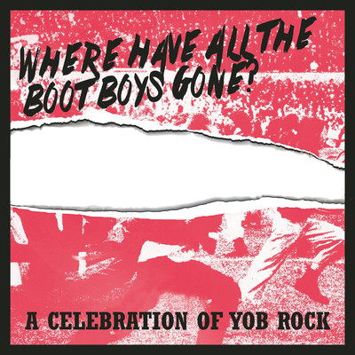 Where Have All The Boot Boys Gone？ A Celebration Of Yob Rock/Various Artists