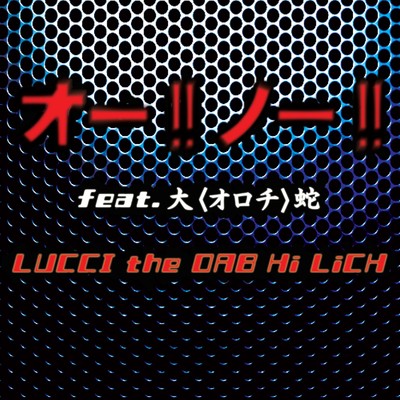 オー！！ノー！！ (feat. 大＜オロチ＞蛇)/LUCCI the DAB Hi LiCH