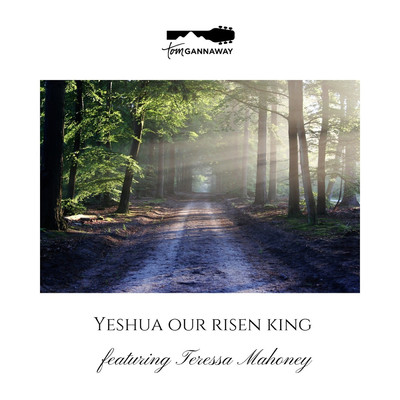 Yeshua Our Risen King (feat. Teressa Mahoney)/Tom Gannaway