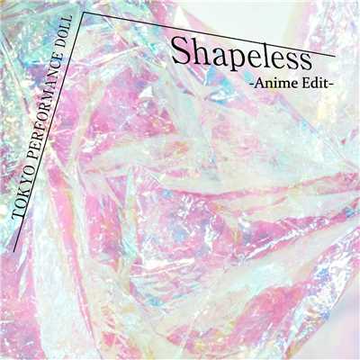 シングル/Shapeless -Anime Edit-/東京パフォーマンスドール  (2014～)