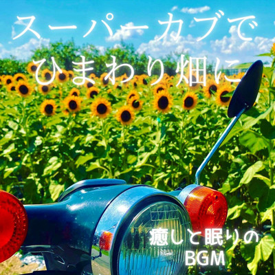 スーパーカブでひまわり畑に 癒しと眠りのピアノメロディーの風/山本暢宏 feat. のびろん