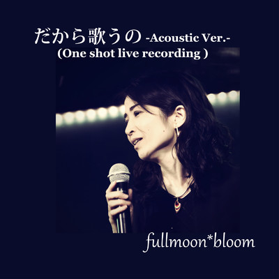 だから歌うの (Acoustic Ver. One shot live recording)/fullmoon*bloom