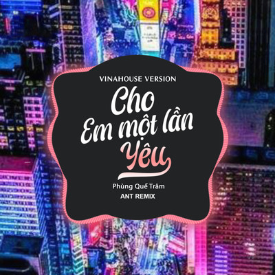 Cho Em Mot Lan Yeu (Vinahouse)/Ant Remix & Phung Que Tram